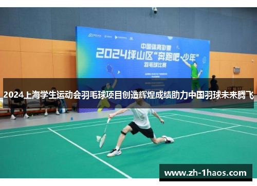 2024上海学生运动会羽毛球项目创造辉煌成绩助力中国羽球未来腾飞 2024上海学生运动会羽毛球项目创造辉煌成绩助力中国羽球未来腾飞