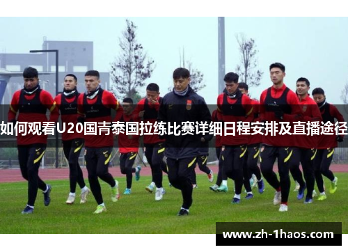 如何观看U20国青泰国拉练比赛详细日程安排及直播途径 如何观看U20国青泰国拉练比赛详细日程安排及直播途径