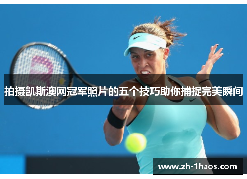 拍摄凯斯澳网冠军照片的五个技巧助你捕捉完美瞬间 拍摄凯斯澳网冠军照片的五个技巧助你捕捉完美瞬间