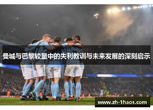 曼城与巴黎较量中的失利教训与未来发展的深刻启示 曼城与巴黎较量中的失利教训与未来发展的深刻启示