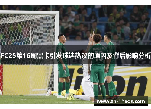 FC25第16周黑卡引发球迷热议的原因及背后影响分析 FC25第16周黑卡引发球迷热议的原因及背后影响分析
