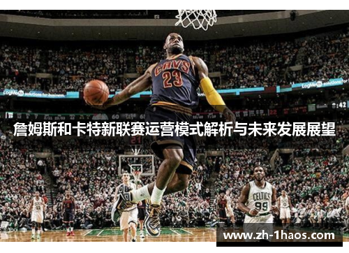 詹姆斯和卡特新联赛运营模式解析与未来发展展望 詹姆斯和卡特新联赛运营模式解析与未来发展展望