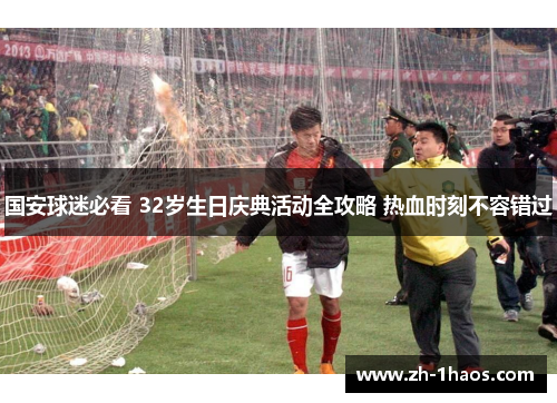 国安球迷必看 32岁生日庆典活动全攻略 热血时刻不容错过