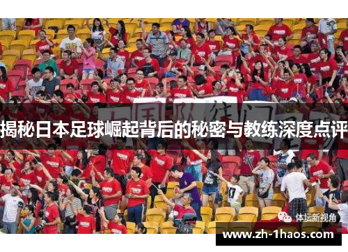 揭秘日本足球崛起背后的秘密与教练深度点评