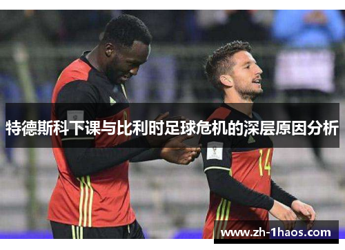 特德斯科下课与比利时足球危机的深层原因分析