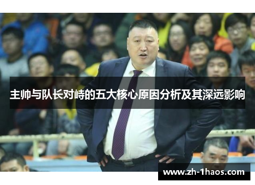 主帅与队长对峙的五大核心原因分析及其深远影响 主帅与队长对峙的五大核心原因分析及其深远影响