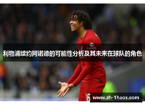 利物浦续约阿诺德的可能性分析及其未来在球队的角色 利物浦续约阿诺德的可能性分析及其未来在球队的角色