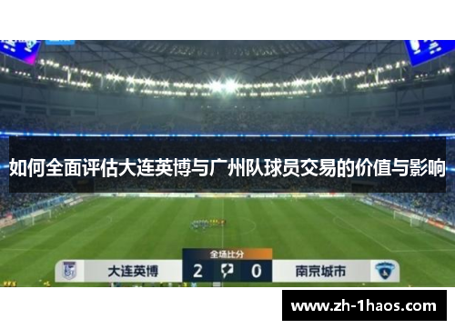 如何全面评估大连英博与广州队球员交易的价值与影响 如何全面评估大连英博与广州队球员交易的价值与影响