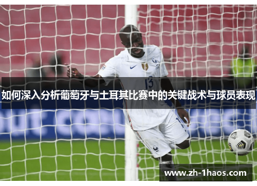如何深入分析葡萄牙与土耳其比赛中的关键战术与球员表现 如何深入分析葡萄牙与土耳其比赛中的关键战术与球员表现