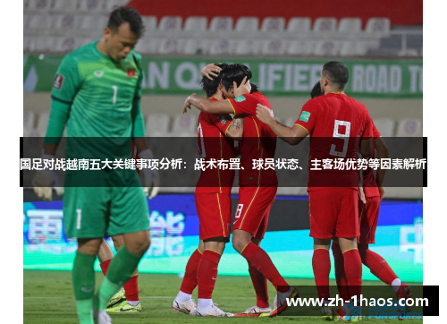 国足对战越南五大关键事项分析:战术布置、球员状态、主客场优势等因素解析 国足对战越南五大关键事项分析:战术布置、球员状态、主客场优势等因素解析