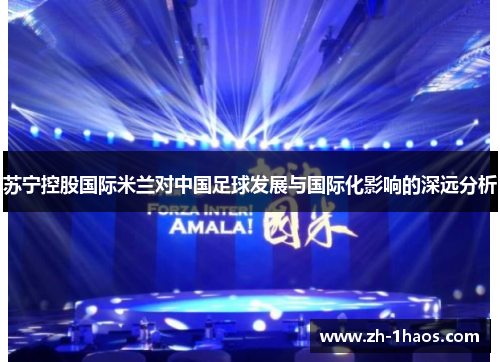 苏宁控股国际米兰对中国足球发展与国际化影响的深远分析