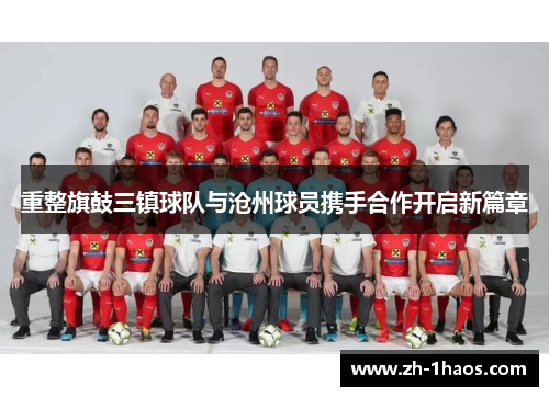 重整旗鼓三镇球队与沧州球员携手合作开启新篇章 重整旗鼓三镇球队与沧州球员携手合作开启新篇章
