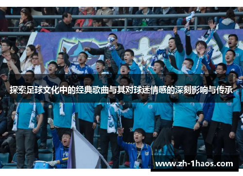 探索足球文化中的经典歌曲与其对球迷情感的深刻影响与传承 探索足球文化中的经典歌曲与其对球迷情感的深刻影响与传承