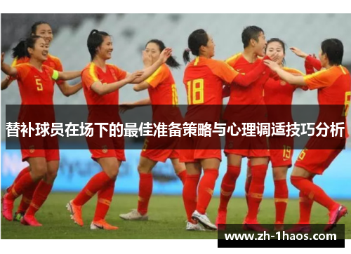 替补球员在场下的最佳准备策略与心理调适技巧分析 替补球员在场下的最佳准备策略与心理调适技巧分析