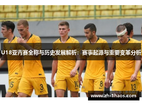 U18亚青赛全称与历史发展解析:赛事起源与重要变革分析 U18亚青赛全称与历史发展解析:赛事起源与重要变革分析