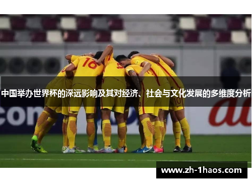 中国举办世界杯的深远影响及其对经济、社会与文化发展的多维度分析 中国举办世界杯的深远影响及其对经济、社会与文化发展的多维度分析
