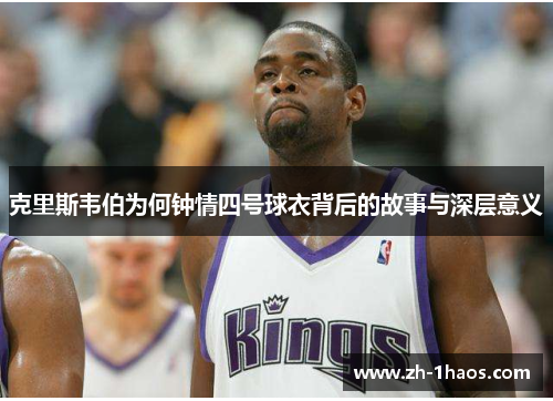 克里斯韦伯为何钟情四号球衣背后的故事与深层意义 克里斯韦伯为何钟情四号球衣背后的故事与深层意义
