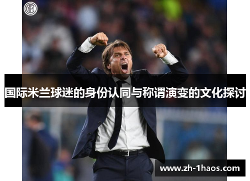 国际米兰球迷的身份认同与称谓演变的文化探讨