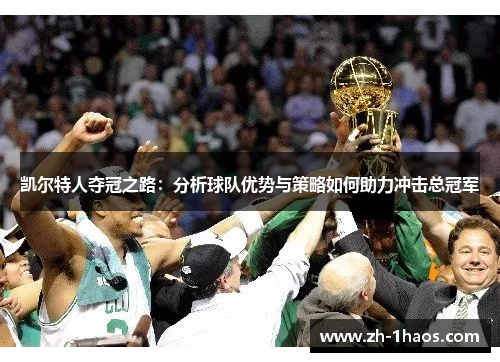 凯尔特人夺冠之路:分析球队优势与策略如何助力冲击总冠军 凯尔特人夺冠之路:分析球队优势与策略如何助力冲击总冠军