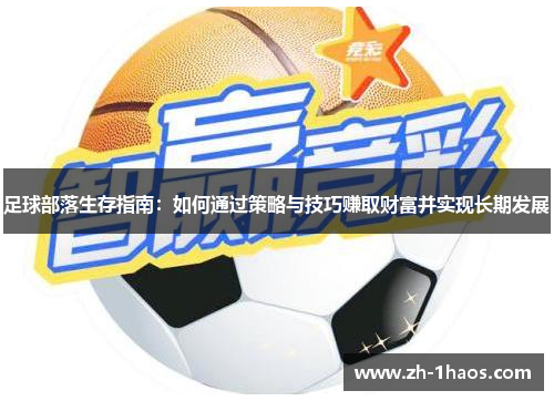 足球部落生存指南:如何通过策略与技巧赚取财富并实现长期发展 足球部落生存指南:如何通过策略与技巧赚取财富并实现长期发展