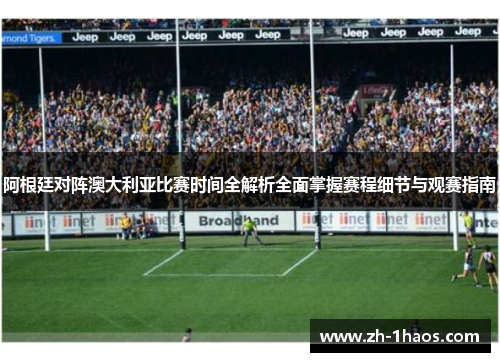 阿根廷对阵澳大利亚比赛时间全解析全面掌握赛程细节与观赛指南 阿根廷对阵澳大利亚比赛时间全解析全面掌握赛程细节与观赛指南