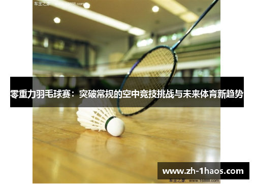 零重力羽毛球赛:突破常规的空中竞技挑战与未来体育新趋势 零重力羽毛球赛:突破常规的空中竞技挑战与未来体育新趋势