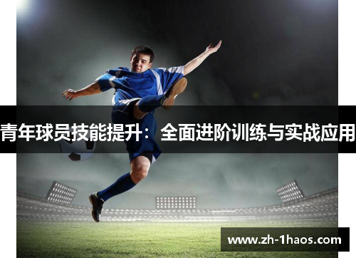 青年球员技能提升:全面进阶训练与实战应用 青年球员技能提升:全面进阶训练与实战应用
