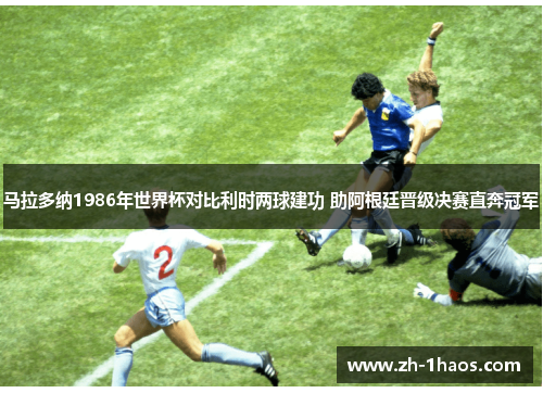 马拉多纳1986年世界杯对比利时两球建功 助阿根廷晋级决赛直奔冠军 马拉多纳1986年世界杯对比利时两球建功 助阿根廷晋级决赛直奔冠军