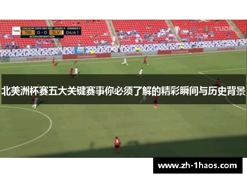 北美洲杯赛五大关键赛事你必须了解的精彩瞬间与历史背景