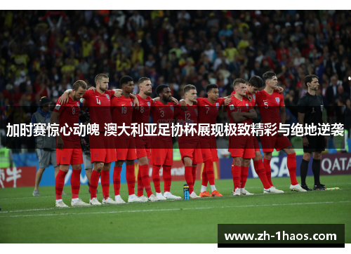 加时赛惊心动魄 澳大利亚足协杯展现极致精彩与绝地逆袭 加时赛惊心动魄 澳大利亚足协杯展现极致精彩与绝地逆袭