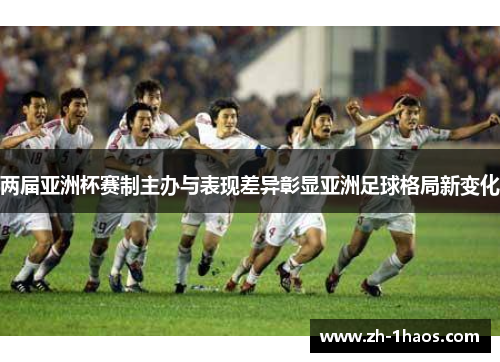 两届亚洲杯赛制主办与表现差异彰显亚洲足球格局新变化