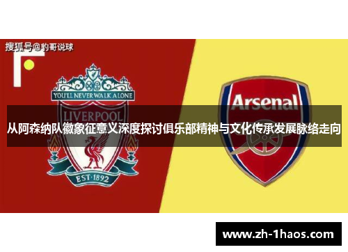 从阿森纳队徽象征意义深度探讨俱乐部精神与文化传承发展脉络走向