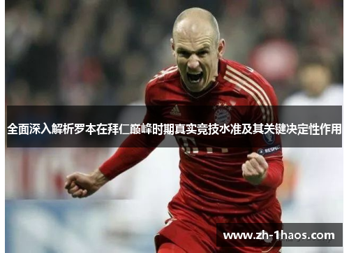 全面深入解析罗本在拜仁巅峰时期真实竞技水准及其关键决定性作用