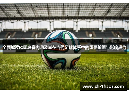 全面解读欧国联赛内涵及其在当代足球体系中的重要价值与影响趋势 全面解读欧国联赛内涵及其在当代足球体系中的重要价值与影响趋势