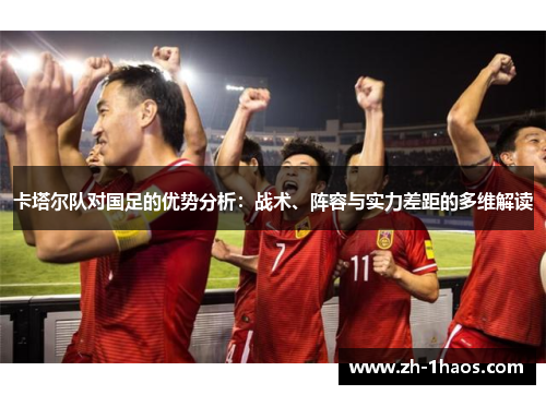 卡塔尔队对国足的优势分析：战术、阵容与实力差距的多维解读