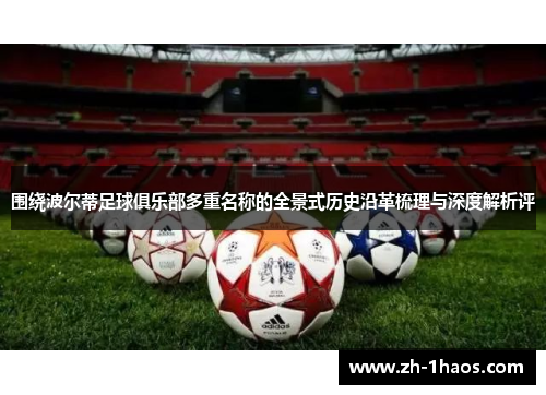围绕波尔蒂足球俱乐部多重名称的全景式历史沿革梳理与深度解析评