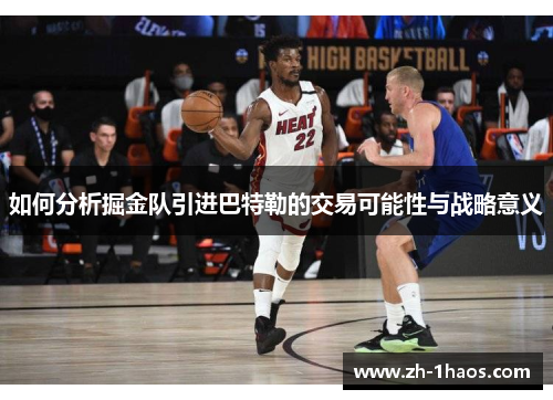 如何分析掘金队引进巴特勒的交易可能性与战略意义