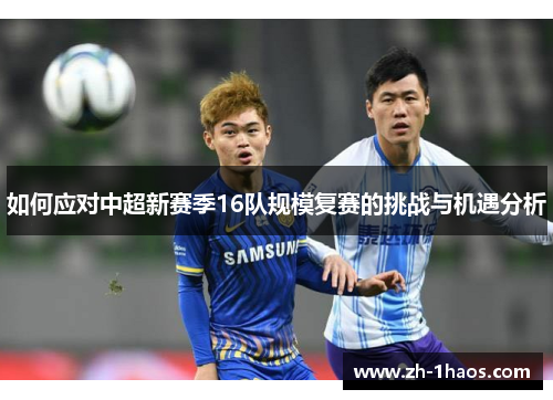 如何应对中超新赛季16队规模复赛的挑战与机遇分析