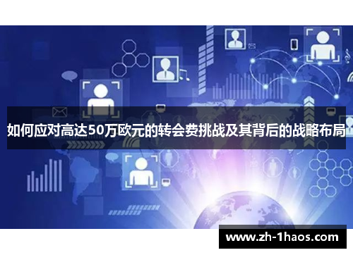 如何应对高达50万欧元的转会费挑战及其背后的战略布局