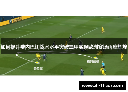 如何提升费内巴切战术水平突破三甲实现欧洲赛场再度辉煌