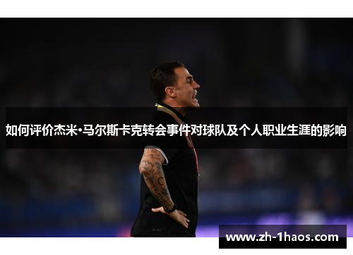 如何评价杰米·马尔斯卡克转会事件对球队及个人职业生涯的影响