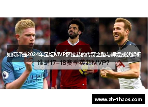 如何评选2024年足坛MVP萨拉赫的传奇之路与辉煌成就解析