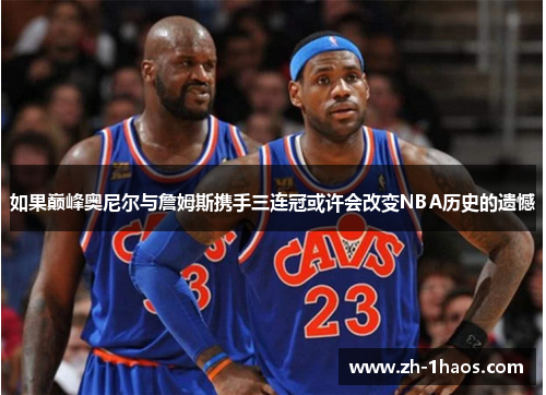 如果巅峰奥尼尔与詹姆斯携手三连冠或许会改变NBA历史的遗憾