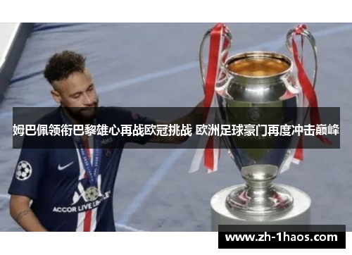 姆巴佩领衔巴黎雄心再战欧冠挑战 欧洲足球豪门再度冲击巅峰