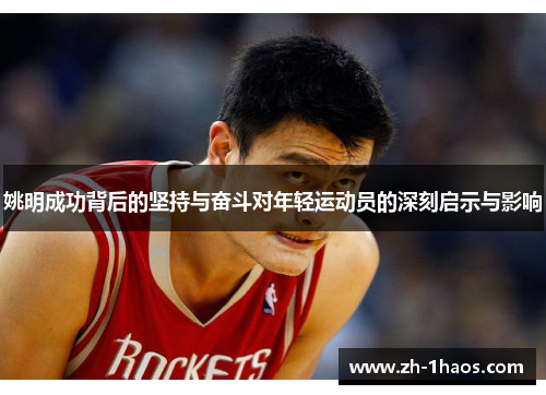 姚明成功背后的坚持与奋斗对年轻运动员的深刻启示与影响