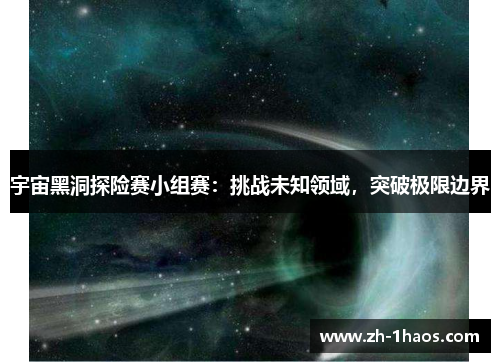 宇宙黑洞探险赛小组赛：挑战未知领域，突破极限边界