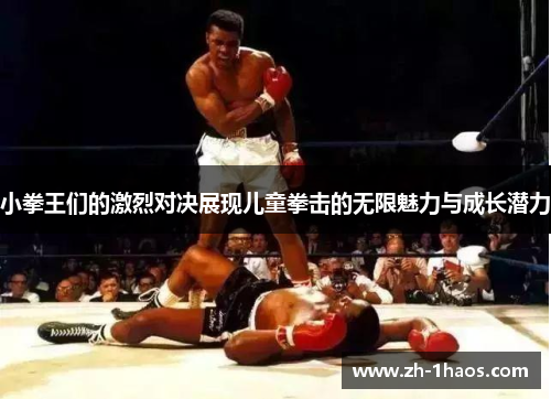 小拳王们的激烈对决展现儿童拳击的无限魅力与成长潜力
