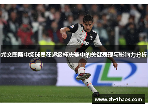 尤文图斯中场球员在超级杯决赛中的关键表现与影响力分析