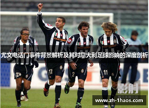 尤文电话门事件背景解析及其对意大利足球影响的深度剖析
