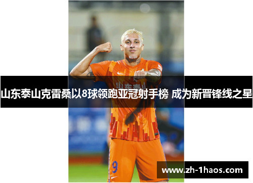 山东泰山克雷桑以8球领跑亚冠射手榜 成为新晋锋线之星